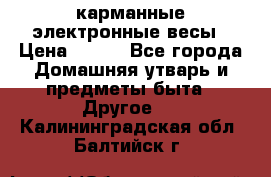 карманные электронные весы › Цена ­ 480 - Все города Домашняя утварь и предметы быта » Другое   . Калининградская обл.,Балтийск г.